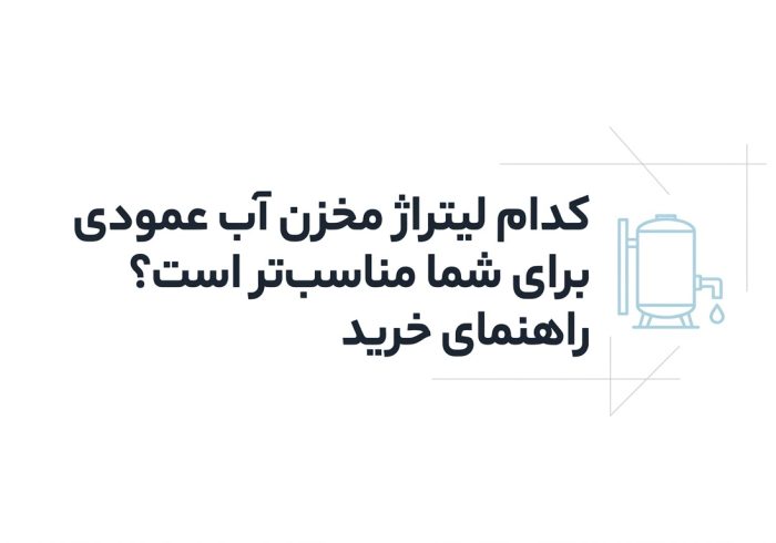 کدام لیتراژ مخزن آب عمودی برای شما مناسب‌تر است؟ راهنمای خرید»