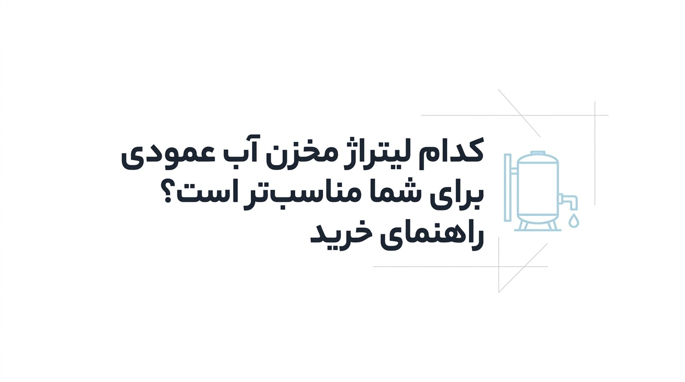 کدام لیتراژ مخزن آب عمودی برای شما مناسب‌تر است؟ راهنمای خرید»
